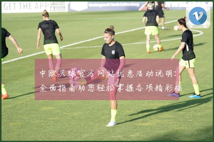 中欧买球官方网站优惠活动说明：全面指南助您轻松掌握各项精彩福利