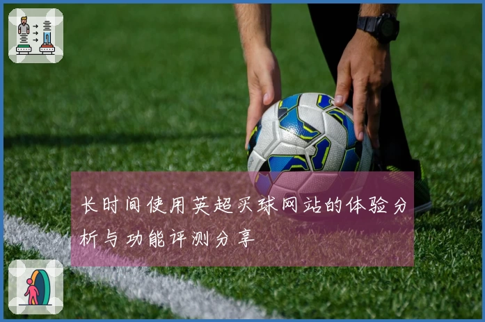 长时间使用英超买球网站的体验分析与功能评测分享