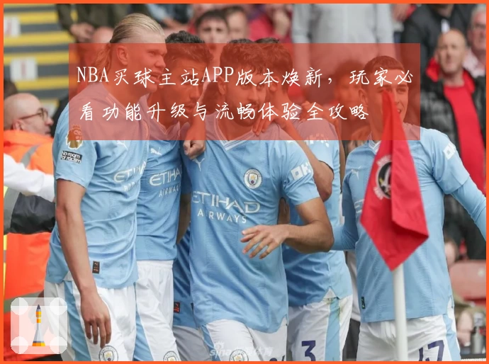 NBA买球主站APP版本焕新，玩家必看功能升级与流畅体验全攻略