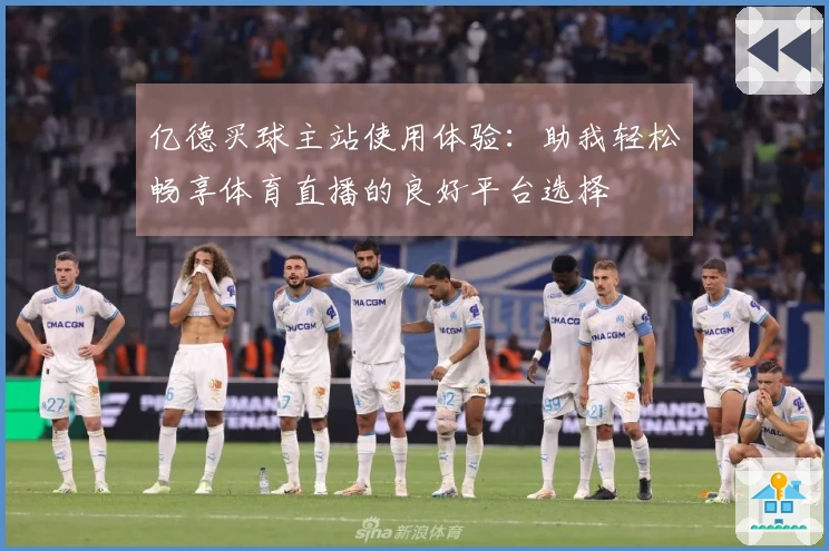 亿德买球主站使用体验：助我轻松畅享体育直播的良好平台选择
