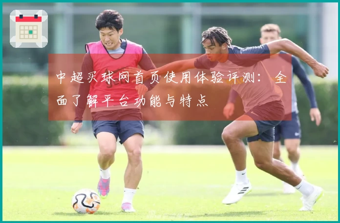 中超买球网首页使用体验评测：全面了解平台功能与特点