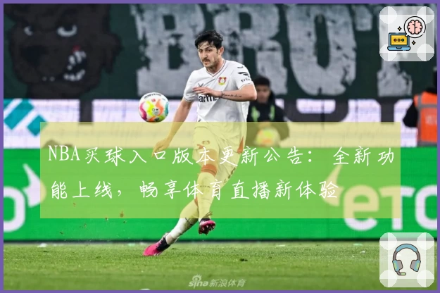 NBA买球入口版本更新公告：全新功能上线，畅享体育直播新体验