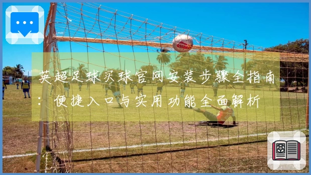 英超足球买球官网安装步骤全指南：便捷入口与实用功能全面解析