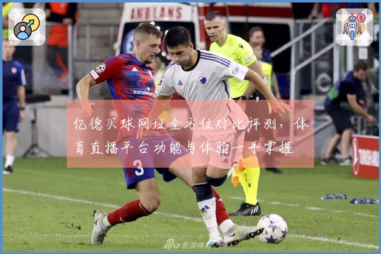 亿德买球网址全方位对比评测，体育直播平台功能与体验一手掌握