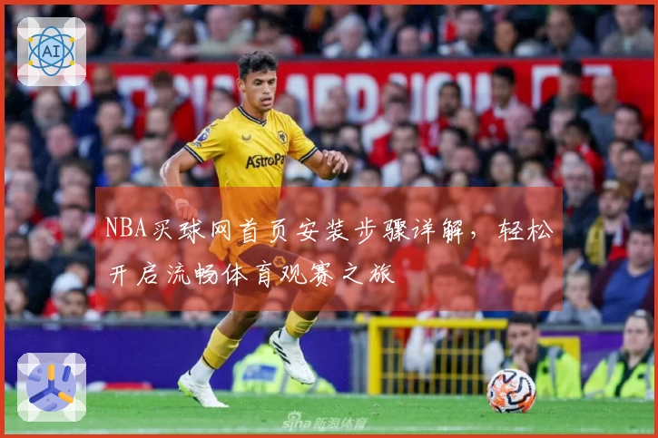 NBA买球网首页安装步骤详解，轻松开启流畅体育观赛之旅