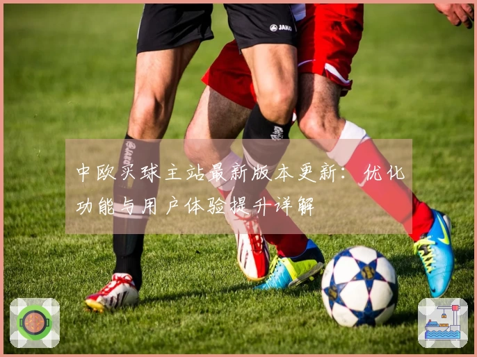 中欧买球主站最新版本更新：优化功能与用户体验提升详解