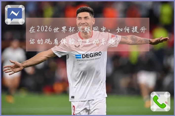 在2026世界杯买球网中，如何提升你的观看体验与互动乐趣？