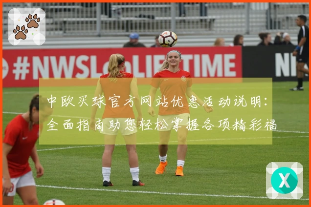 中欧买球官方网站优惠活动说明：全面指南助您轻松掌握各项精彩福利