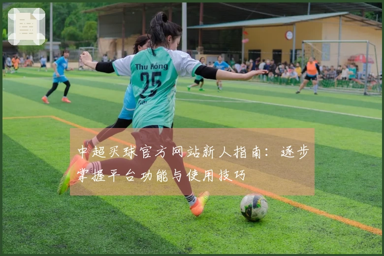 中超买球官方网站新人指南：逐步掌握平台功能与使用技巧