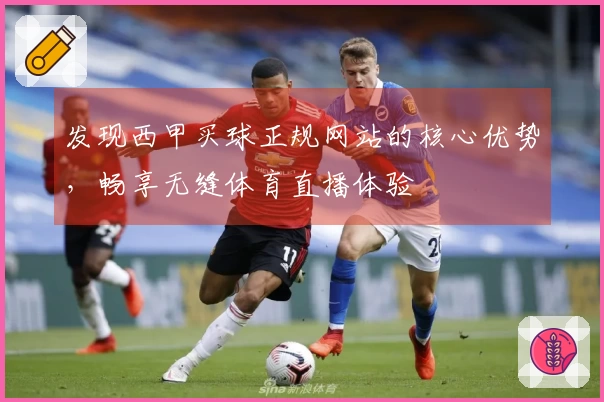 发现西甲买球正规网站的核心优势，畅享无缝体育直播体验