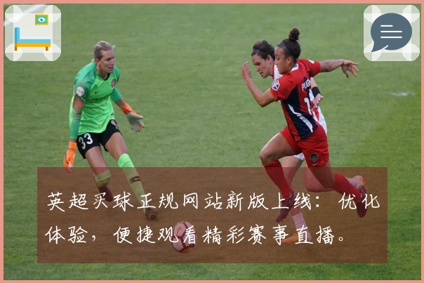 英超买球正规网站新版上线：优化体验，便捷观看精彩赛事直播。