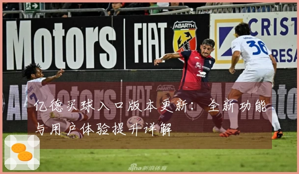 亿德买球入口版本更新：全新功能与用户体验提升详解