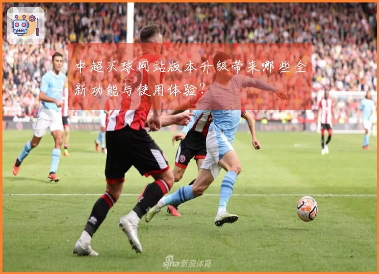中超买球网站版本升级带来哪些全新功能与使用体验？
