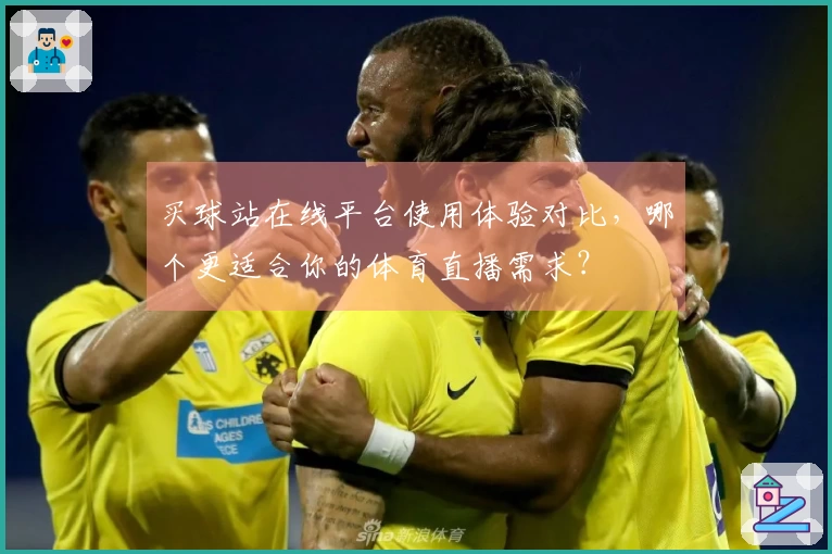 买球站在线平台使用体验对比，哪个更适合你的体育直播需求？