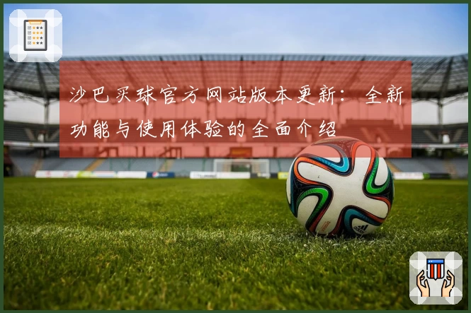 沙巴买球官方网站版本更新：全新功能与使用体验的全面介绍