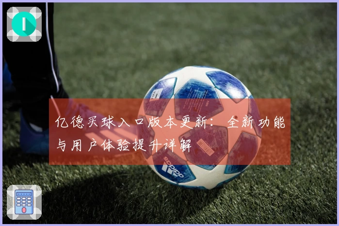 亿德买球入口版本更新：全新功能与用户体验提升详解