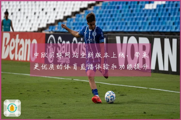 中欧买球网站全新版本上线，带来更优质的体育直播体验和功能提升