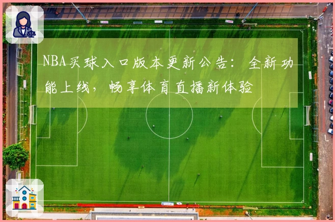 NBA买球入口版本更新公告：全新功能上线，畅享体育直播新体验